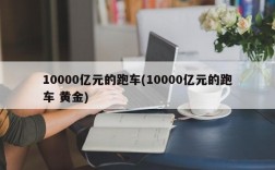 10000亿元的跑车(10000亿元的跑车 黄金)