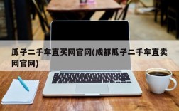 瓜子二手车直买网官网(成都瓜子二手车直卖网官网)