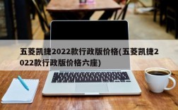 五菱凯捷2022款行政版价格(五菱凯捷2022款行政版价格六座)