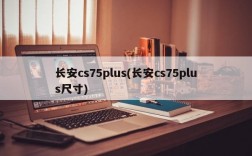 长安cs75plus(长安cs75plus尺寸)