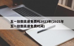 五一放假高速免费吗2023年(2021年五一放假高速免费时间)