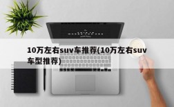 10万左右suv车推荐(10万左右suv车型推荐)