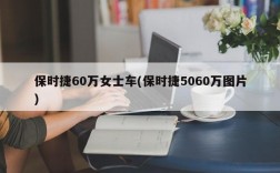 保时捷60万女士车(保时捷5060万图片)