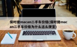 保时捷macan二手车价格(保时捷macan二手车价格为什么这么便宜)