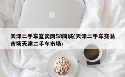 天津二手车直卖网58同城(天津二手车交易市场天津二手车市场)