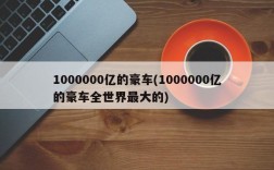 1000000亿的豪车(1000000亿的豪车全世界最大的)