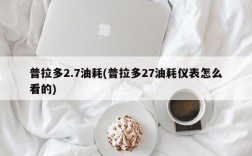 普拉多2.7油耗(普拉多27油耗仪表怎么看的)