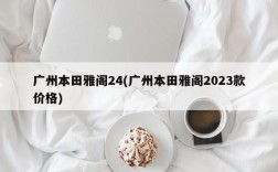 广州本田雅阁24(广州本田雅阁2023款价格)