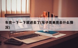 车晃一下一下就进去了(车子晃来晃去什么情况)