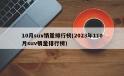 10月suv销量排行榜(2023年110月suv销量排行榜)