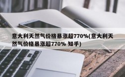 意大利天然气价格暴涨超770%(意大利天然气价格暴涨超770% 知乎)