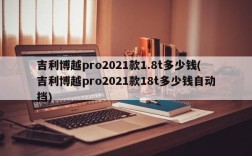 吉利博越pro2021款1.8t多少钱(吉利博越pro2021款18t多少钱自动挡)