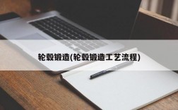 轮毂锻造(轮毂锻造工艺流程)