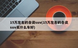 15万左右的合资suv(15万左右的合资suv买什么车好)