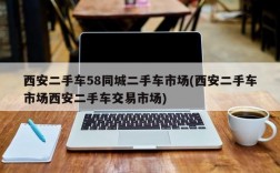 西安二手车58同城二手车市场(西安二手车市场西安二手车交易市场)