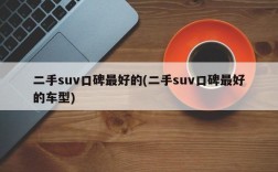 二手suv口碑最好的(二手suv口碑最好的车型)