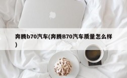 奔腾b70汽车(奔腾B70汽车质量怎么样)