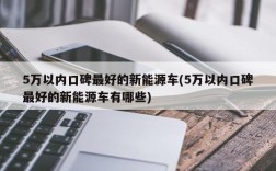 5万以内口碑最好的新能源车(5万以内口碑最好的新能源车有哪些)