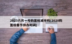 2023六月一号购置税减半吗(2020购置税春节停办时间)