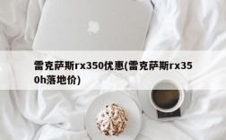 雷克萨斯rx350优惠(雷克萨斯rx350h落地价)