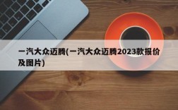 一汽大众迈腾(一汽大众迈腾2023款报价及图片)