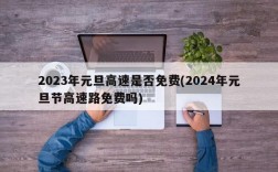 2023年元旦高速是否免费(2024年元旦节高速路免费吗)