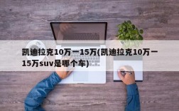 凯迪拉克10万一15万(凯迪拉克10万一15万suv是哪个车)