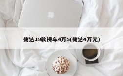 捷达19款裸车4万5(捷达4万元)