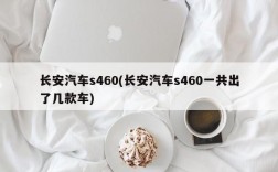 长安汽车s460(长安汽车s460一共出了几款车)