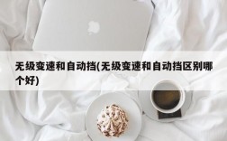 无级变速和自动挡(无级变速和自动挡区别哪个好)