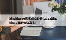 沃尔沃xc60真实成交价格(2023沃尔沃s60落地价格真实)