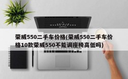 荣威550二手车价格(荣威550二手车价格10款荣威550不能调座椅高低吗)