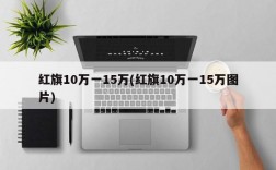 红旗10万一15万(红旗10万一15万图片)