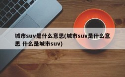 城市suv是什么意思(城市suv是什么意思 什么是城市suv)