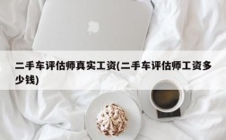 二手车评估师真实工资(二手车评估师工资多少钱)