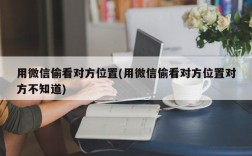 用微信偷看对方位置(用微信偷看对方位置对方不知道)