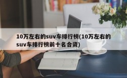 10万左右的suv车排行榜(10万左右的suv车排行榜前十名合资)