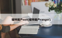 福特国产suv(福特国产ranger)