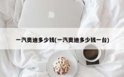 一汽奥迪多少钱(一汽奥迪多少钱一台)