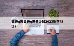 奥迪q5(奥迪q5l多少钱2023款落地价)