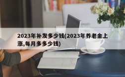 2023年补发多少钱(2023年养老金上涨,每月多多少钱)