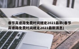 春节高速路免费时间规定2021最新(春节高速路免费时间规定2021最新消息)