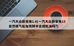 一汽大众新宝来1.6(一汽大众新宝来15自然吸气能加壳牌半合成机油吗?)