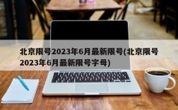 北京限号2023年6月最新限号(北京限号2023年6月最新限号字母)