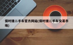 保时捷二手车官方网站(保时捷二手车交易市场)