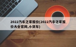 2022汽车之家报价(2022汽车之家报价大全官网,小货车)