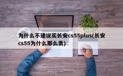 为什么不建议买长安cs55plus(长安cs55为什么那么贵)