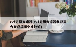 cvt无级变速器(cvt无级变速器和双离合变速箱哪个比较好)