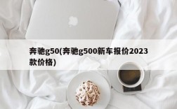 奔驰g50(奔驰g500新车报价2023款价格)