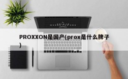 PROXXON是国产(prox是什么牌子)